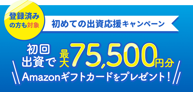 初めての出資応援キャンペーン初回出資で最大75,500円分Amazonギフトカードをプレゼント！