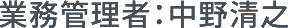 業務管理者：中野清之