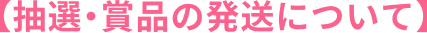 【抽選・賞品の発送について】