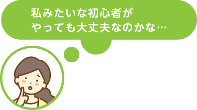 私みたいな初心者がやっても大丈夫なのかな…